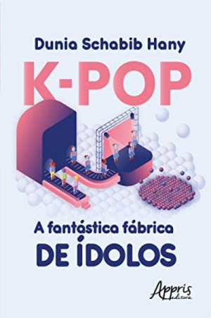 K-Pop a Fantástica Fábrica de Ídolos - Dunia Schabib Hany
