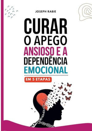 Curar o apego ansioso e a dependência emocional em 5 etapas - Joseph Rabie