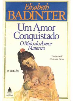 Um Amor Conquistado: O Mito do Amor Materno - Elisabeth Badinter