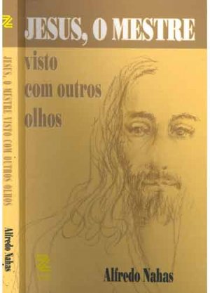 Jesus, O mestre visto com outros olhos - Alfredo Nahas