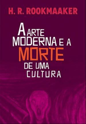 A Arte Moderna e a Morte de Uma Cultura - Hans Rookmaaker